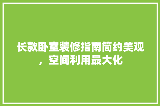 长款卧室装修指南简约美观，空间利用最大化