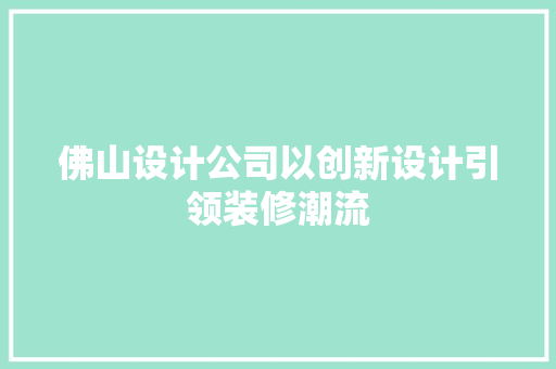 佛山设计公司以创新设计引领装修潮流