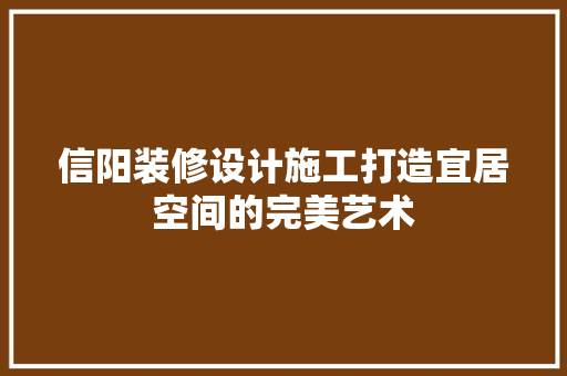 信阳装修设计施工打造宜居空间的完美艺术