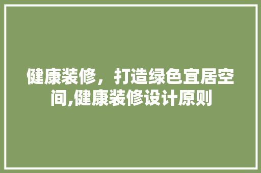 健康装修，打造绿色宜居空间,健康装修设计原则