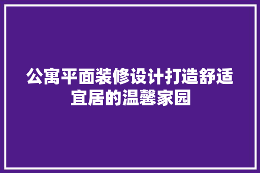 公寓平面装修设计打造舒适宜居的温馨家园