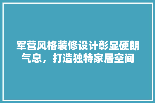 军营风格装修设计彰显硬朗气息，打造独特家居空间  第1张