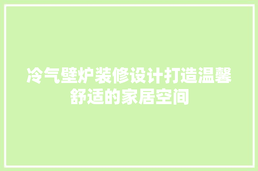 冷气壁炉装修设计打造温馨舒适的家居空间