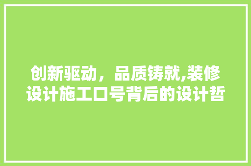 创新驱动，品质铸就,装修设计施工口号背后的设计哲学与方法探索