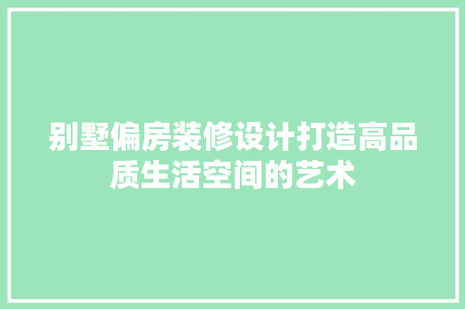 别墅偏房装修设计打造高品质生活空间的艺术  第1张