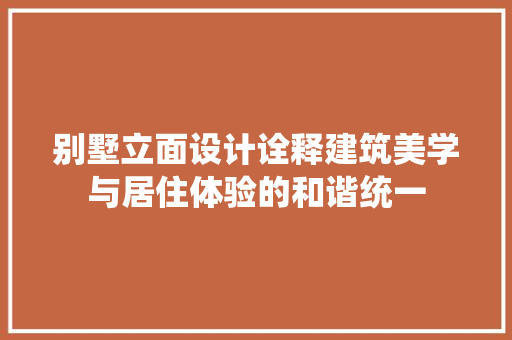 别墅立面设计诠释建筑美学与居住体验的和谐统一