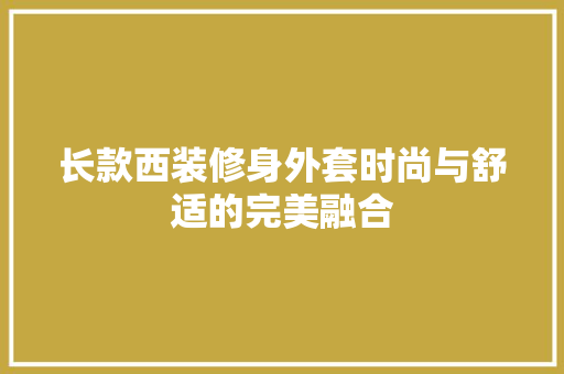 长款西装修身外套时尚与舒适的完美融合