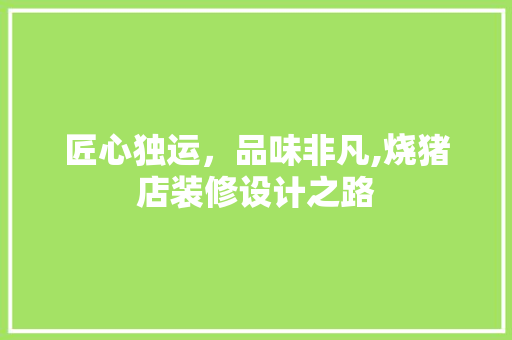 匠心独运，品味非凡,烧猪店装修设计之路