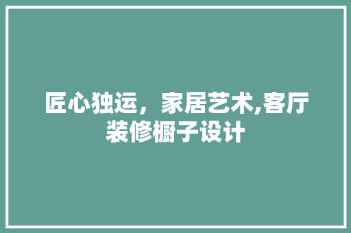 匠心独运，家居艺术,客厅装修橱子设计