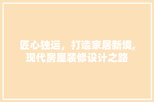 匠心独运，打造家居新境,现代房屋装修设计之路