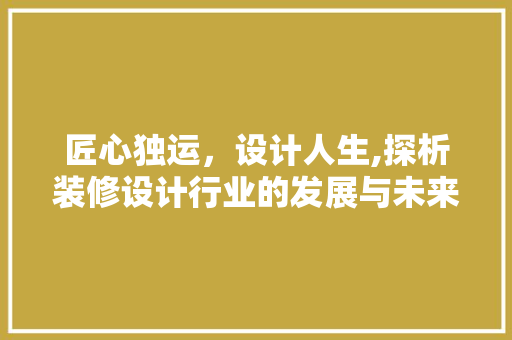 匠心独运，设计人生,探析装修设计行业的发展与未来