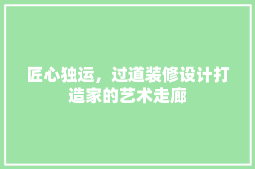 匠心独运，过道装修设计打造家的艺术走廊
