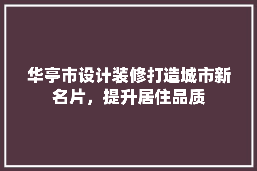 华亭市设计装修打造城市新名片，提升居住品质