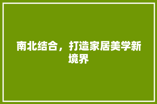 南北结合，打造家居美学新境界
