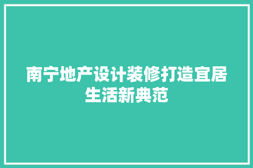 南宁地产设计装修打造宜居生活新典范