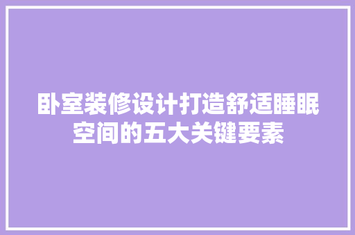 卧室装修设计打造舒适睡眠空间的五大关键要素