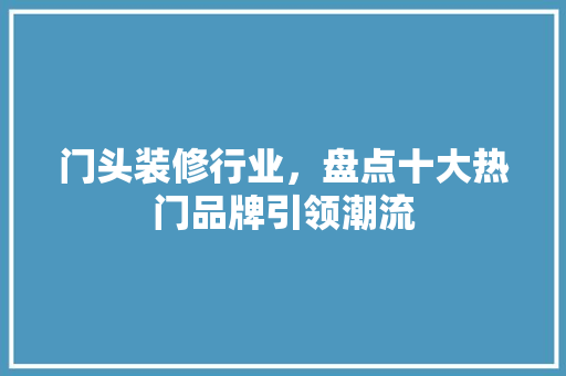 门头装修行业，盘点十大热门品牌引领潮流