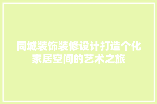 同城装饰装修设计打造个化家居空间的艺术之旅