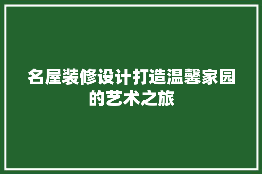 名屋装修设计打造温馨家园的艺术之旅