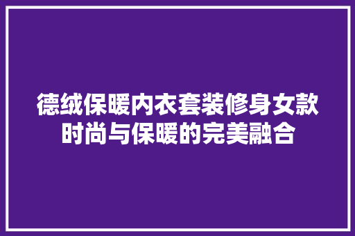 德绒保暖内衣套装修身女款时尚与保暖的完美融合