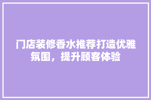 门店装修香水推荐打造优雅氛围，提升顾客体验