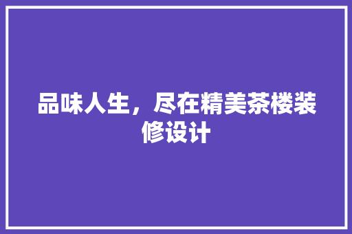 品味人生，尽在精美茶楼装修设计