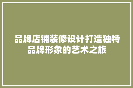 品牌店铺装修设计打造独特品牌形象的艺术之旅