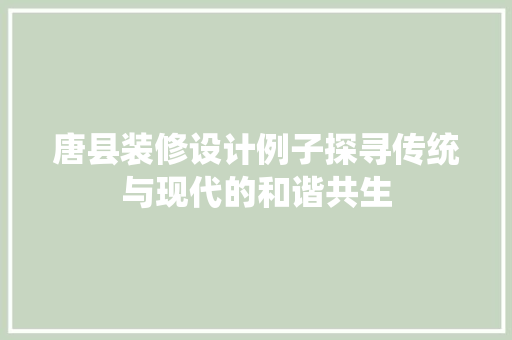 唐县装修设计例子探寻传统与现代的和谐共生