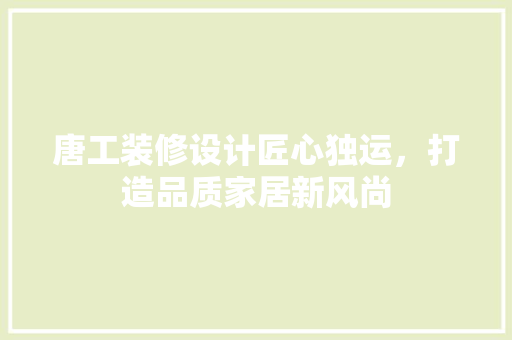 唐工装修设计匠心独运，打造品质家居新风尚