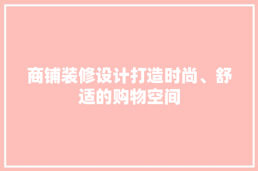 商铺装修设计打造时尚、舒适的购物空间