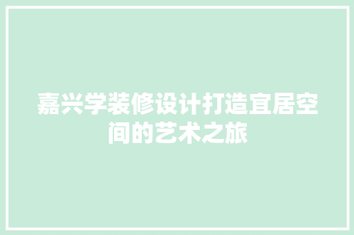 嘉兴学装修设计打造宜居空间的艺术之旅