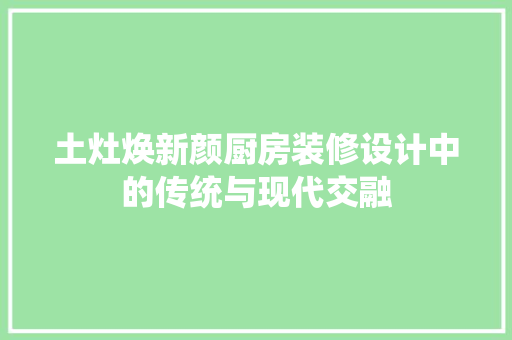 土灶焕新颜厨房装修设计中的传统与现代交融
