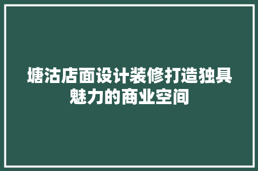 塘沽店面设计装修打造独具魅力的商业空间