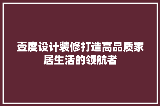 壹度设计装修打造高品质家居生活的领航者