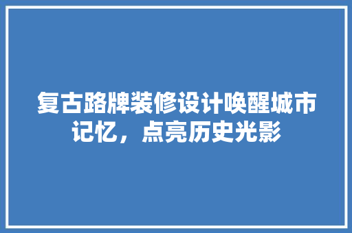 复古路牌装修设计唤醒城市记忆，点亮历史光影