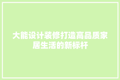 大能设计装修打造高品质家居生活的新标杆
