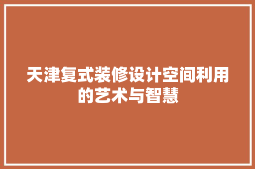 天津复式装修设计空间利用的艺术与智慧