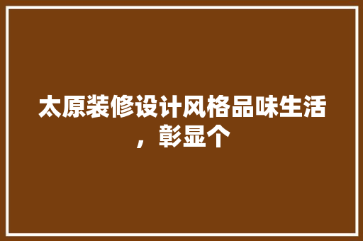 太原装修设计风格品味生活，彰显个
