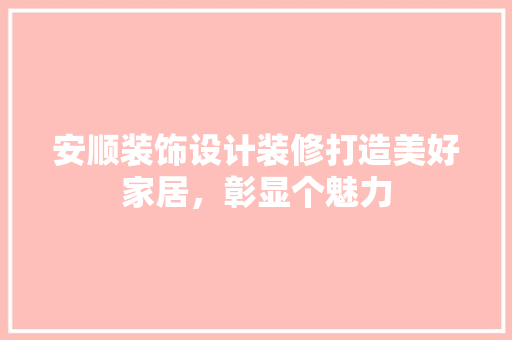 安顺装饰设计装修打造美好家居，彰显个魅力