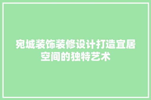 宛城装饰装修设计打造宜居空间的独特艺术