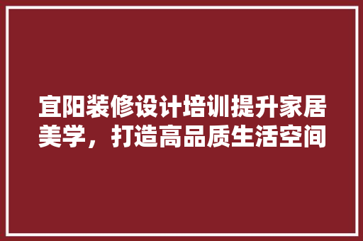 宜阳装修设计培训提升家居美学，打造高品质生活空间