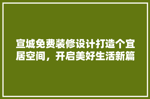 宣城免费装修设计打造个宜居空间，开启美好生活新篇章