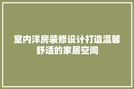 室内洋房装修设计打造温馨舒适的家居空间