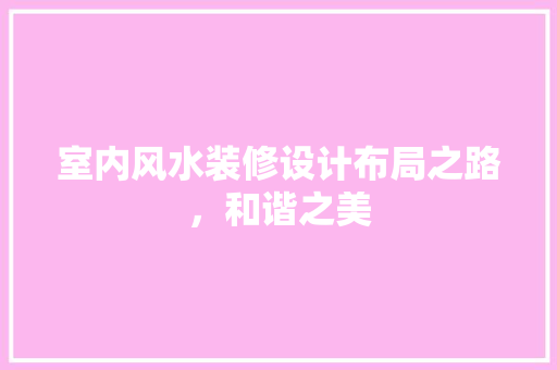 室内风水装修设计布局之路，和谐之美