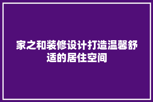 家之和装修设计打造温馨舒适的居住空间