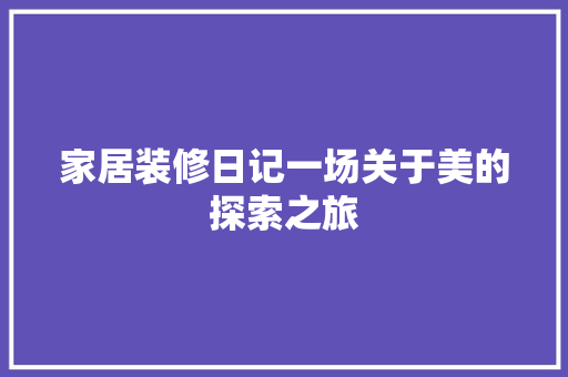 家居装修日记一场关于美的探索之旅