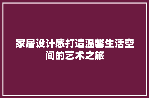 家居设计感打造温馨生活空间的艺术之旅