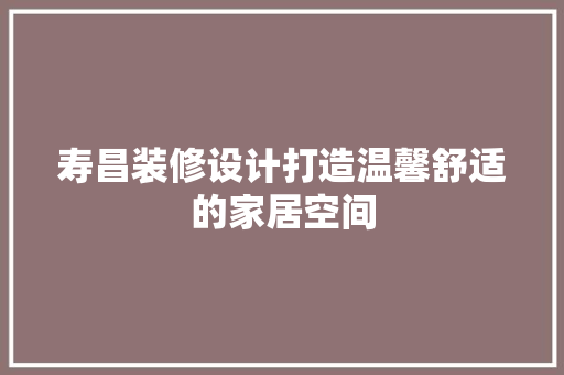 寿昌装修设计打造温馨舒适的家居空间