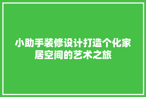 小助手装修设计打造个化家居空间的艺术之旅