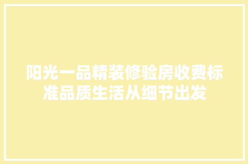阳光一品精装修验房收费标准品质生活从细节出发